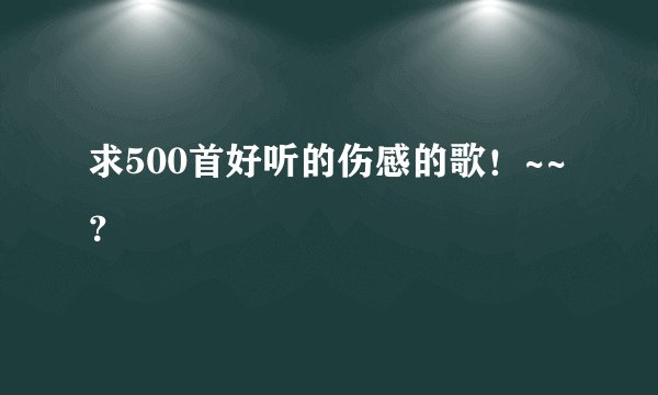 求500首好听的伤感的歌！~~？