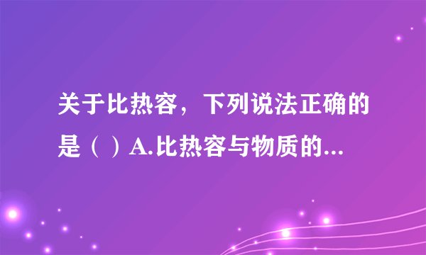关于比热容,下列说法正确的是()A.比热容与物质的质量、吸热多少、温度变化大小有关B.将一铁块等分为两块,每一半的比热容变为原来的12C.质量相等的水和煤油,吸收相同的热量,水温度升得高D.生活中往往用热水取暖,是因为水的比热容大,水放出较多的热量,温度不至于下降太多