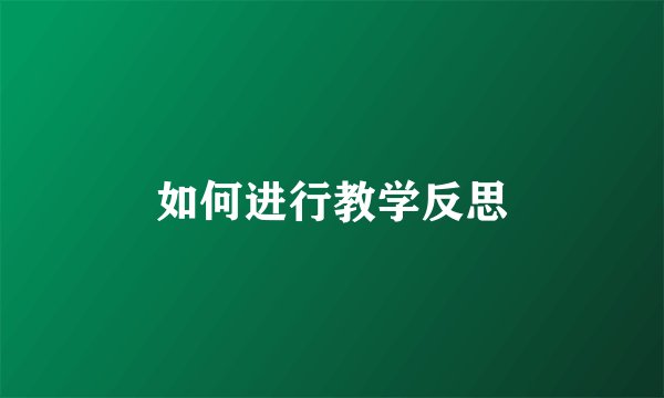 如何进行教学反思