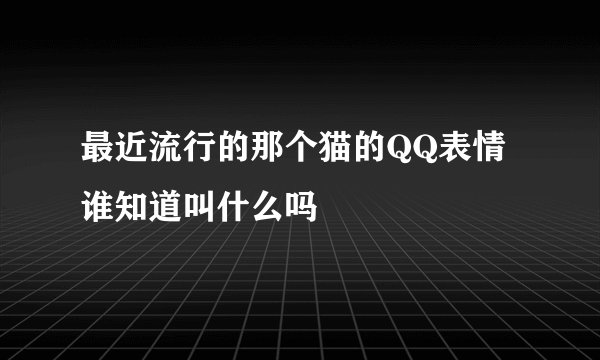 最近流行的那个猫的QQ表情谁知道叫什么吗