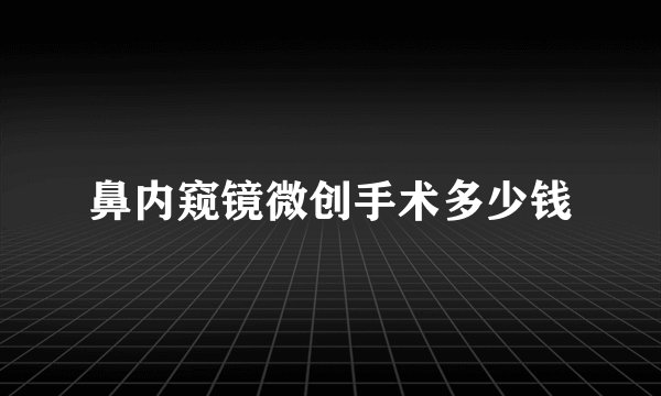鼻内窥镜微创手术多少钱