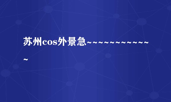 苏州cos外景急~~~~~~~~~~~~
