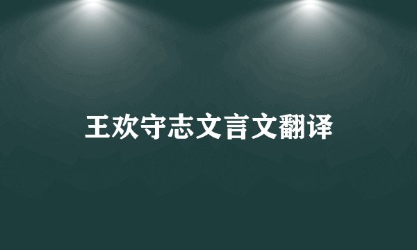 王欢守志文言文翻译