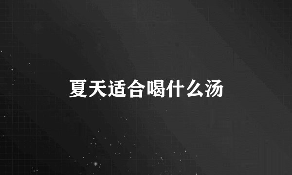 夏天适合喝什么汤