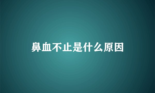鼻血不止是什么原因