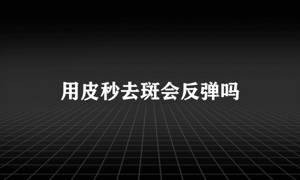 用皮秒去斑会反弹吗