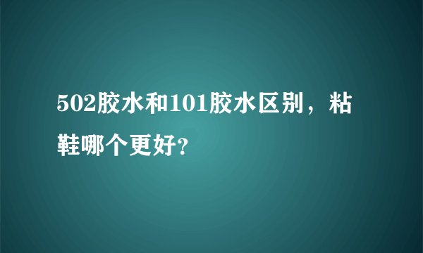502胶水和101胶水区别,粘鞋哪个更好?