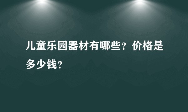儿童乐园器材有哪些？价格是多少钱？
