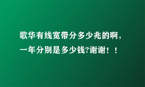 歌华有线宽带分多少兆的啊，一年分别是多少钱?谢谢！！