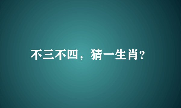 不三不四，猜一生肖？