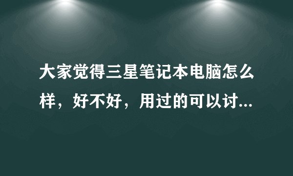 大家觉得三星笔记本电脑怎么样，好不好，用过的可以讨论讨论？