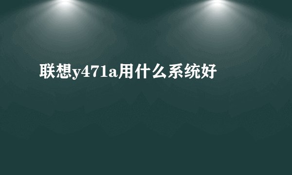 联想y471a用什么系统好