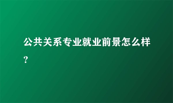 公共关系专业就业前景怎么样?