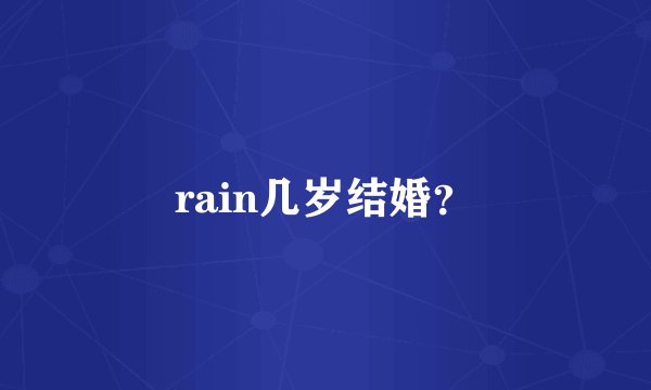 rain几岁结婚？
