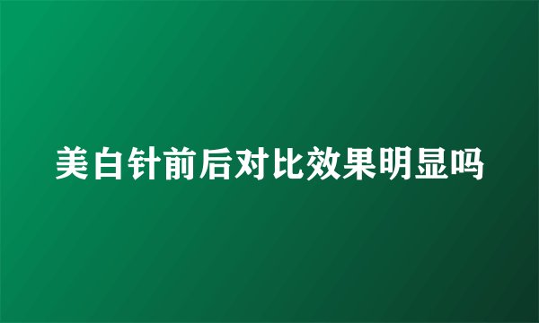 美白针前后对比效果明显吗