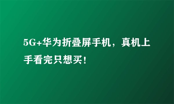 5G+华为折叠屏手机,真机上手看完只想买!
