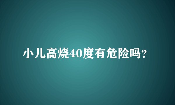 小儿高烧40度有危险吗?