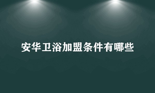 安华卫浴加盟条件有哪些