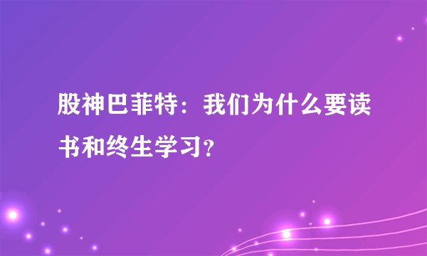 股神巴菲特:我们为什么要读书和终生学习?