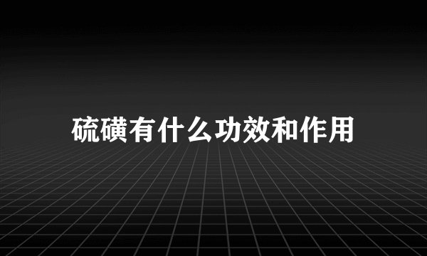 硫磺有什么功效和作用