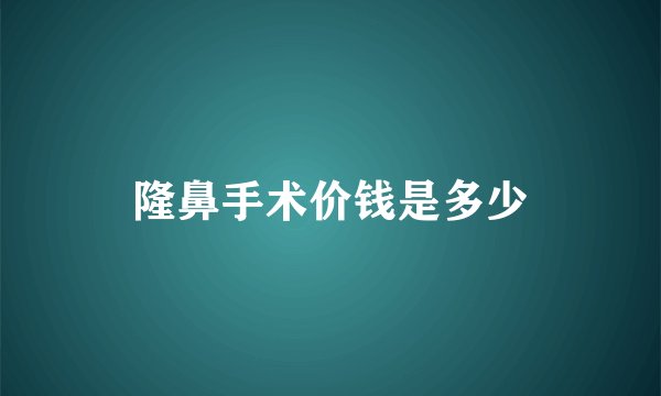 隆鼻手术价钱是多少