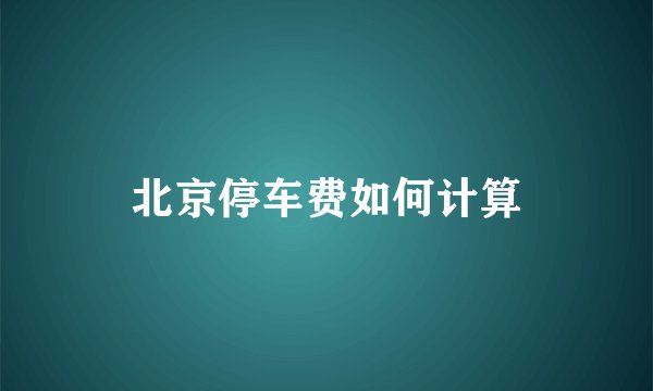 北京停车费如何计算