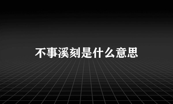 不事溪刻是什么意思