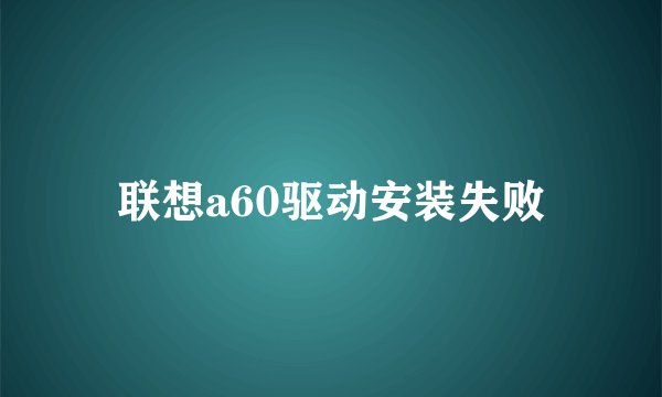联想a60驱动安装失败
