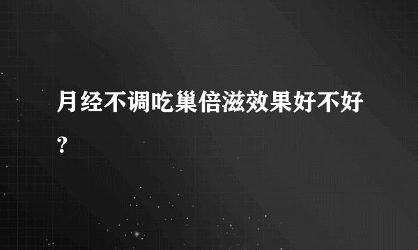 月经不调吃巢倍滋效果好不好？