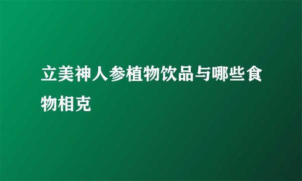立美神人参植物饮品与哪些食物相克