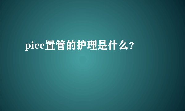picc置管的护理是什么?