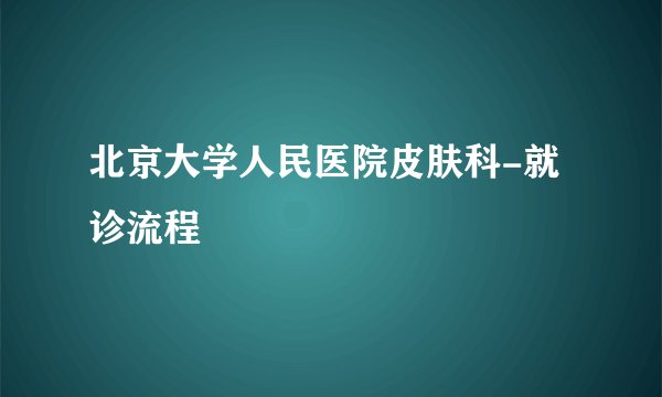 北京大学人民医院皮肤科-就诊流程