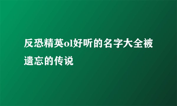 反恐精英ol好听的名字大全被遗忘的传说