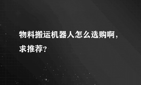 物料搬运机器人怎么选购啊，求推荐？