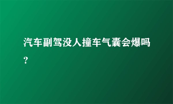 汽车副驾没人撞车气囊会爆吗？
