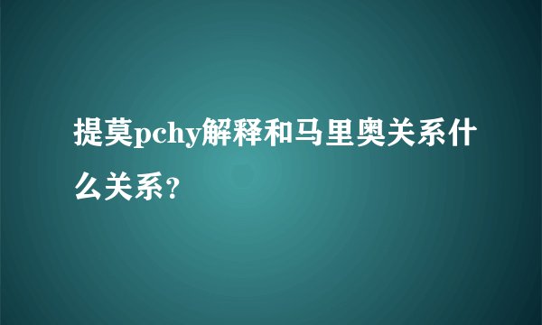 提莫pchy解释和马里奥关系什么关系?