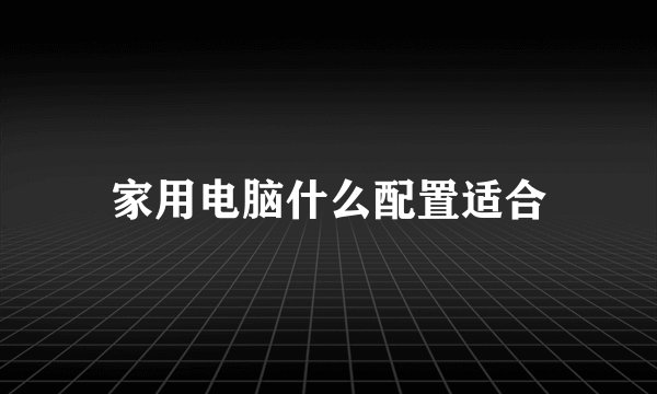 家用电脑什么配置适合