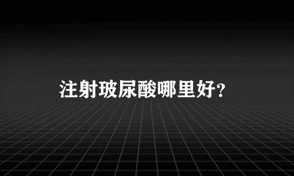 注射玻尿酸哪里好？