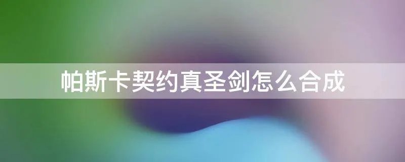 帕斯卡契约真圣剑怎么合成