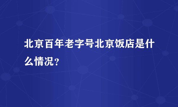 北京百年老字号北京饭店是什么情况？