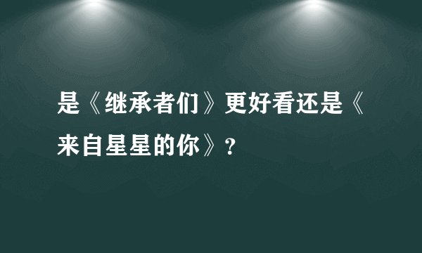 是《继承者们》更好看还是《来自星星的你》？