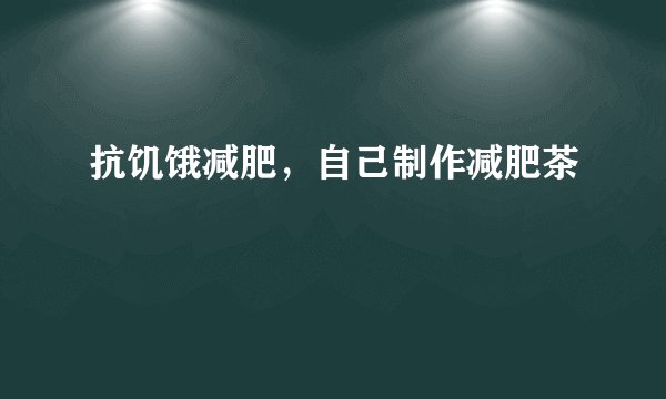 抗饥饿减肥,自己制作减肥茶