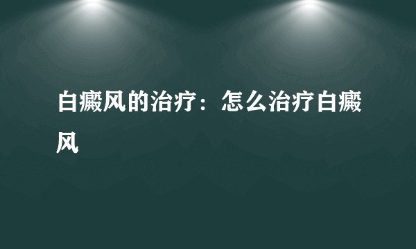白癜风的治疗：怎么治疗白癜风