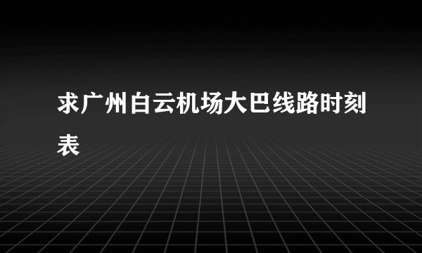 求广州白云机场大巴线路时刻表