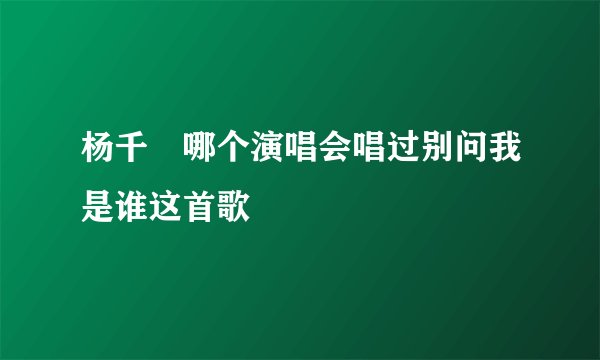 杨千嬅哪个演唱会唱过别问我是谁这首歌