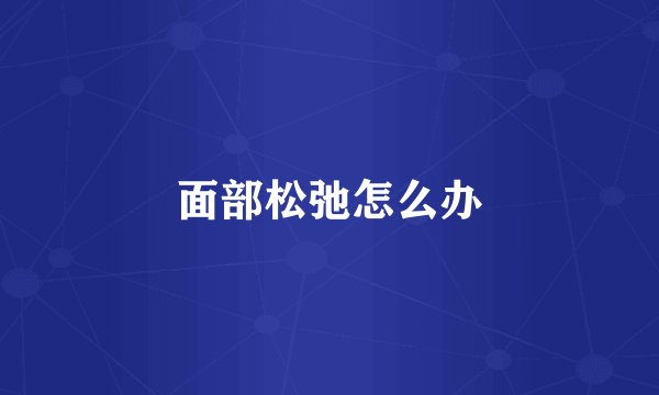 面部松弛怎么办