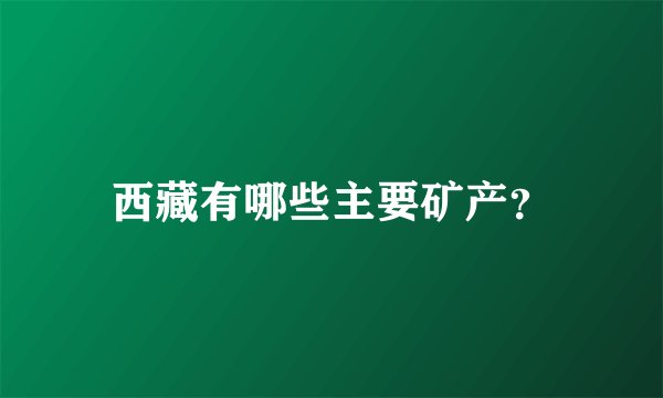 西藏有哪些主要矿产？