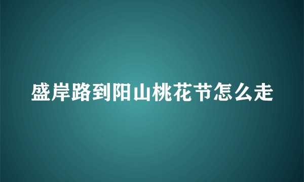 盛岸路到阳山桃花节怎么走