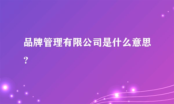 品牌管理有限公司是什么意思？