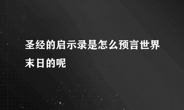 圣经的启示录是怎么预言世界末日的呢